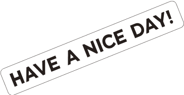 HAVE A NICE DAY